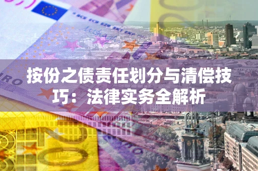 武汉按份之债责任划分与清偿技巧:法律实务全解析 武汉按份之债责任划分与清偿技巧:法律实务全解析