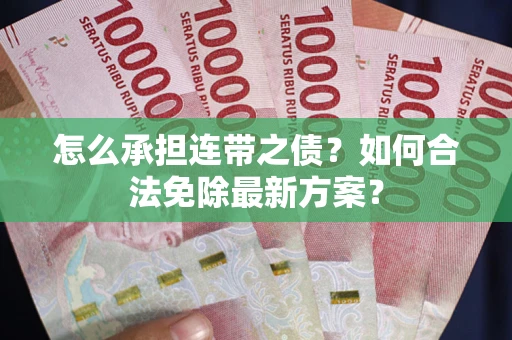 武汉怎么承担连带之债?如何合法免除最新方案? 武汉怎么承担连带之债?如何合法免除最新方案?