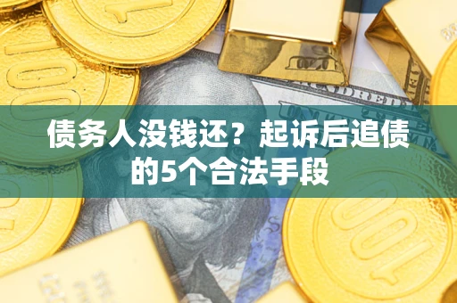 武汉债务人没钱还?起诉后追债的5个合法手段 武汉债务人没钱还?起诉后追债的5个合法手段