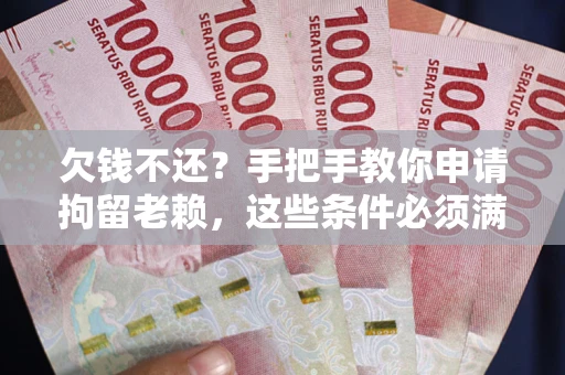 武汉欠钱不还?手把手教你申请拘留老赖,这些条件必须满足! 武汉欠钱不还?手把手教你申请拘留老赖,这些条件必须满足!