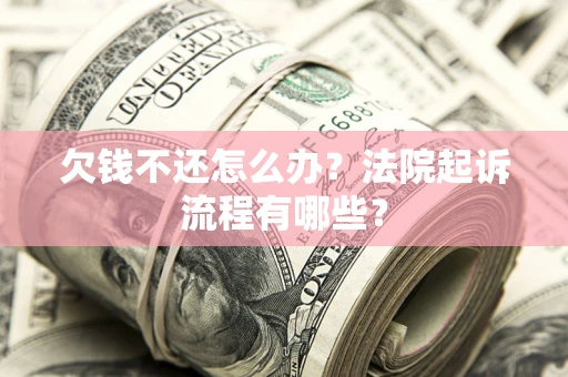 武汉欠钱不还怎么办?法院起诉流程有哪些? 武汉欠钱不还怎么办?法院起诉流程有哪些?