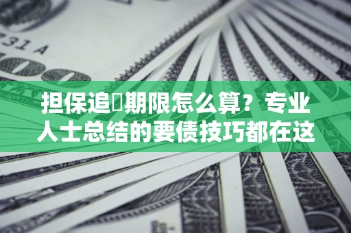 武汉担保追償期限怎么算?专业人士总结的要债技巧都在这里了 武汉担保追償期限怎么算?专业人士总结的要债技巧都在这里了