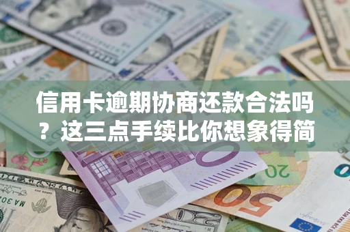 武汉信用卡逾期协商还款合法吗?这三点手续比你想象得简单 武汉信用卡逾期协商还款合法吗?这三点手续比你想象得简单