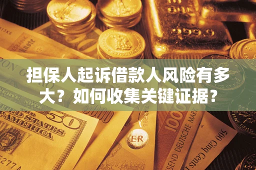 武汉担保人起诉借款人风险有多大?如何收集关键证据? 武汉担保人起诉借款人风险有多大?如何收集关键证据?