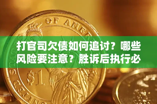 武汉打官司欠债如何追讨？哪些风险要注意？胜诉后执行必看！