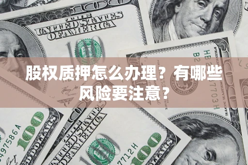 武汉股权质押怎么办理?有哪些风险要注意? 武汉股权质押怎么办理?有哪些风险要注意?