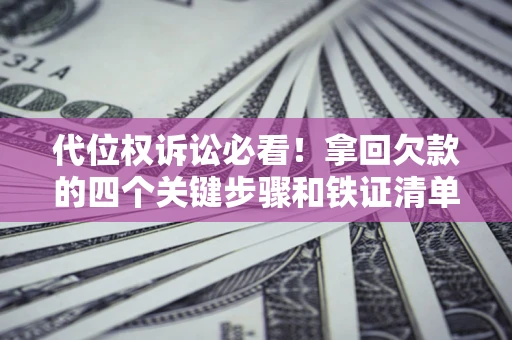 武汉代位权诉讼必看!拿回欠款的四个关键步骤和铁证清单 武汉代位权诉讼必看!拿回欠款的四个关键步骤和铁证清单