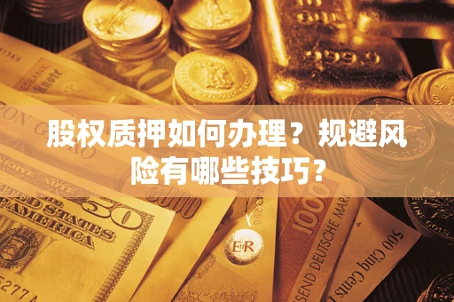 武汉股权质押如何办理?规避风险有哪些技巧? 武汉股权质押如何办理?规避风险有哪些技巧?